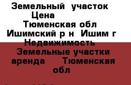 Земельный  участок › Цена ­ 950 000 - Тюменская обл., Ишимский р-н, Ишим г. Недвижимость » Земельные участки аренда   . Тюменская обл.